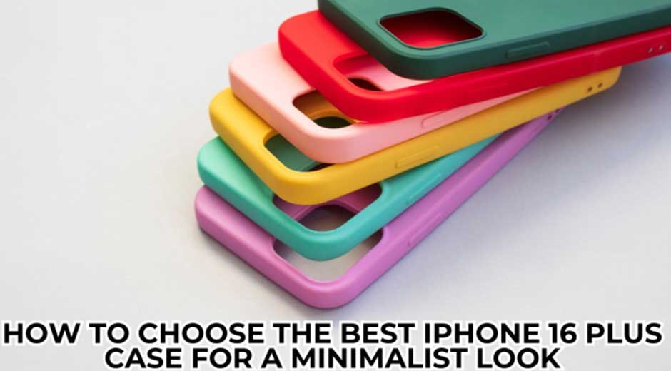 How-to-Choose-the-Best-iPhone-16-Plus-Case-for-a-Minimalist-Look