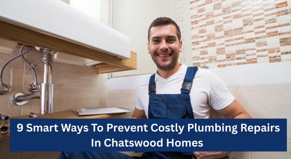 9 Smart Ways To Prevent Costly Plumbing Repairs In Chatswood Homes
